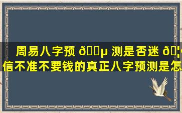 周易八字预 🌵 测是否迷 🦢 信不准不要钱的真正八字预测是怎样的